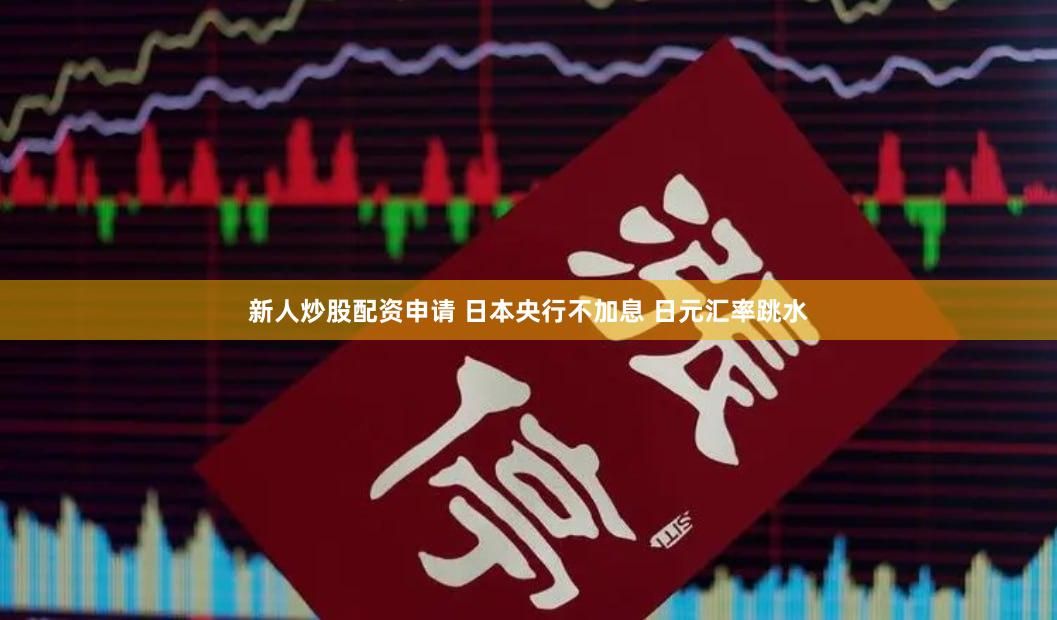 新人炒股配资申请 日本央行不加息 日元汇率跳水