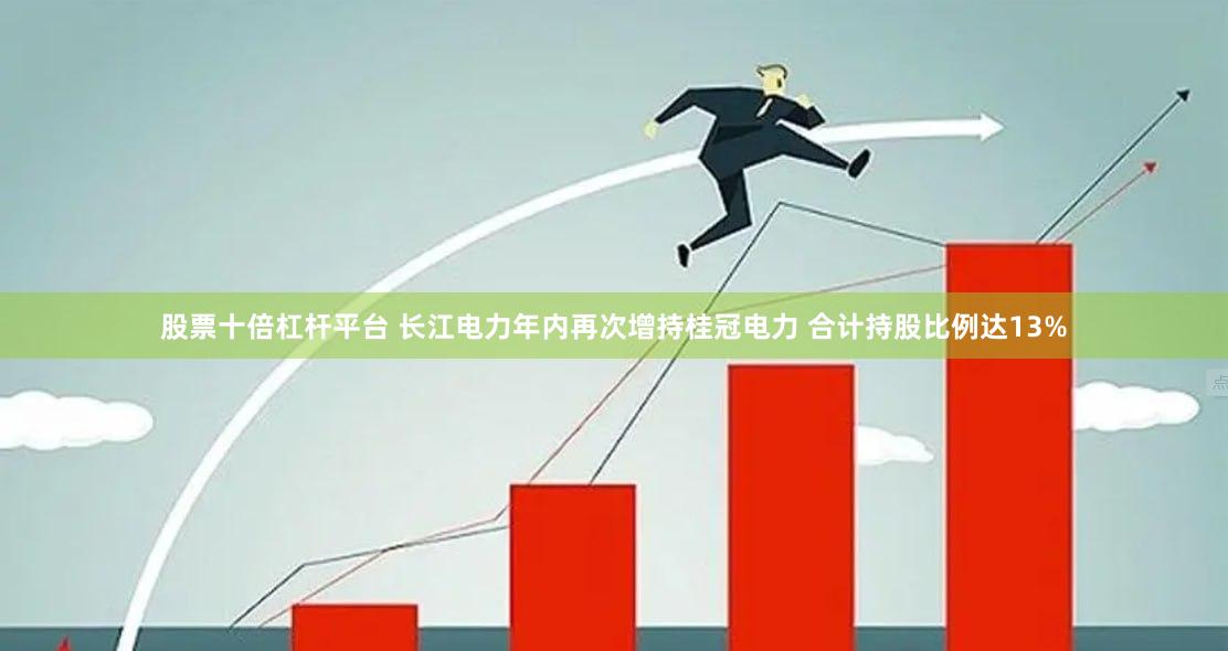 股票十倍杠杆平台 长江电力年内再次增持桂冠电力 合计持股比例达13%