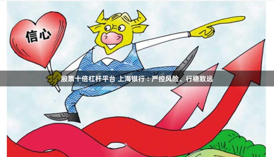 股票十倍杠杆平台 上海银行 : 严控风险、行稳致远