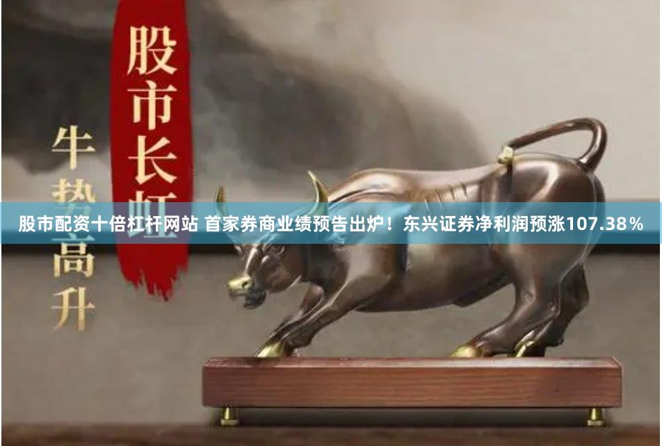 股市配资十倍杠杆网站 首家券商业绩预告出炉！东兴证券净利润预涨107.38％