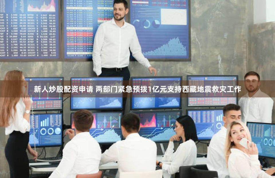 新人炒股配资申请 两部门紧急预拨1亿元支持西藏地震救灾工作