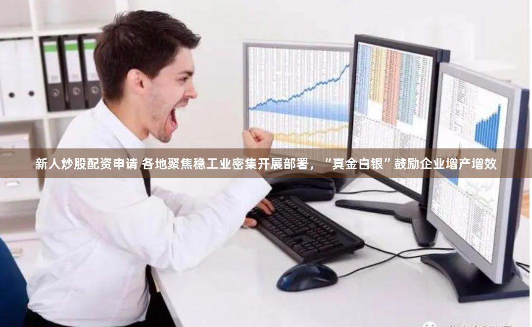 新人炒股配资申请 各地聚焦稳工业密集开展部署，“真金白银”鼓励企业增产增效