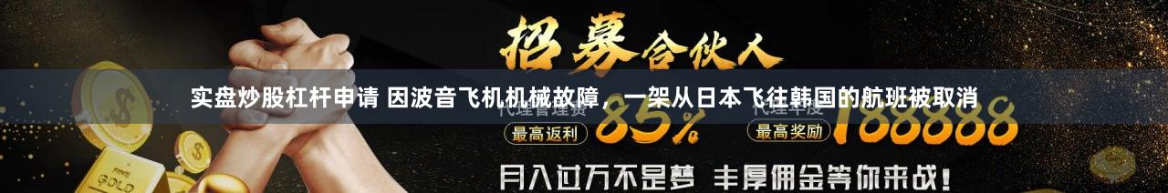 实盘炒股杠杆申请 因波音飞机机械故障，一架从日本飞往韩国的航班被取消