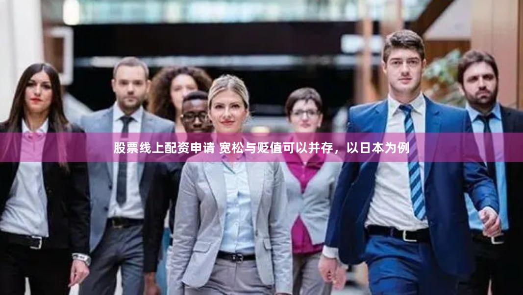 股票线上配资申请 宽松与贬值可以并存，以日本为例