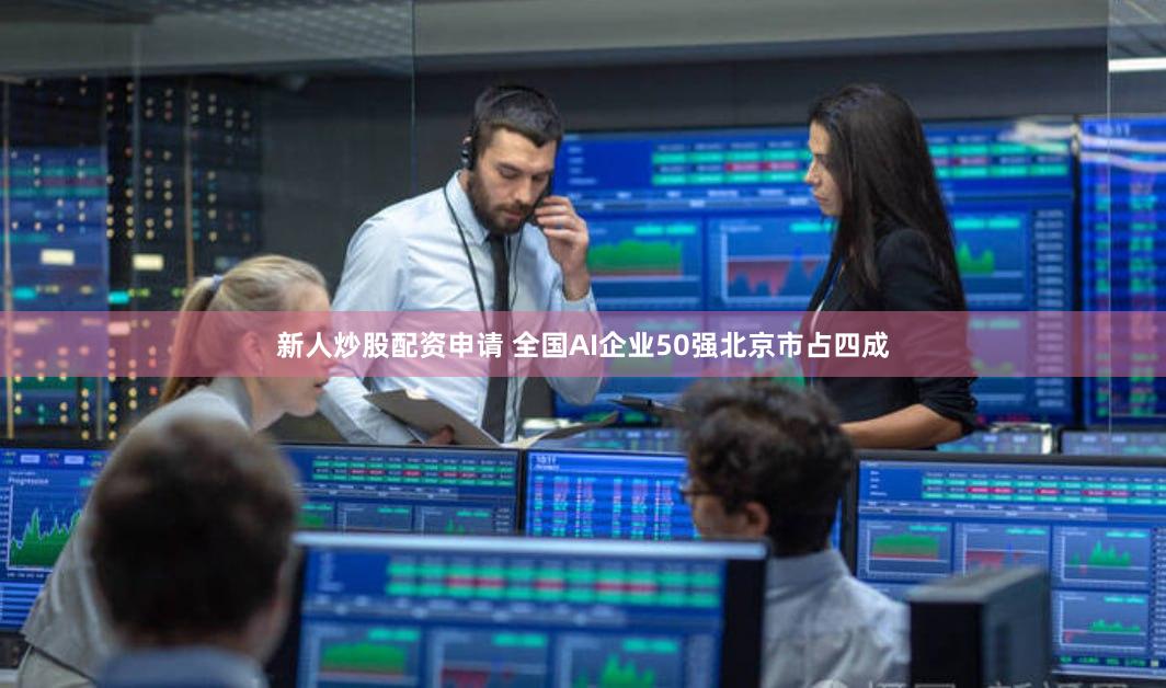 新人炒股配资申请 全国AI企业50强北京市占四成
