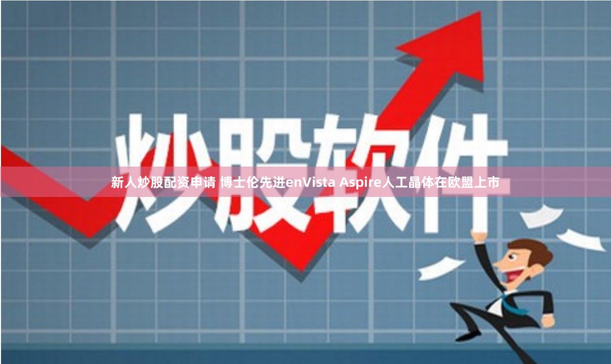新人炒股配资申请 博士伦先进enVista Aspire人工晶体在欧盟上市