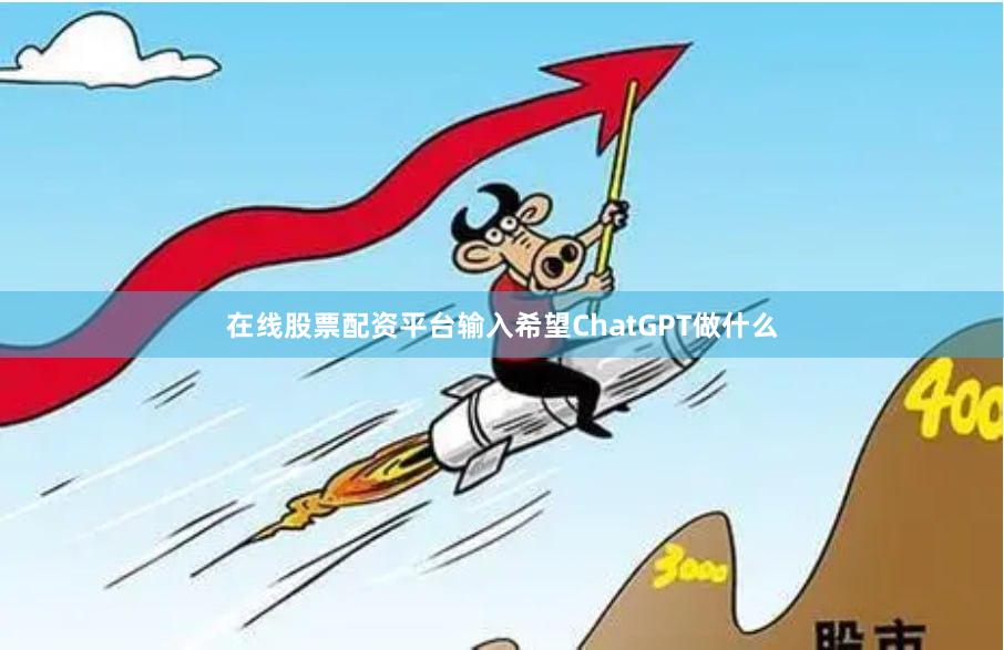 在线股票配资平台输入希望ChatGPT做什么