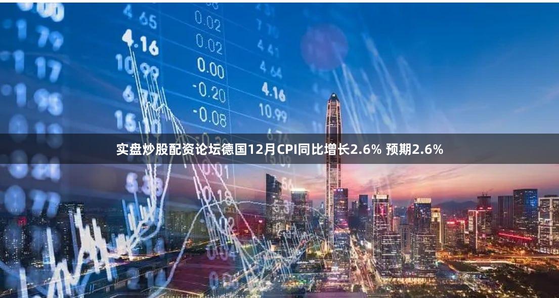 实盘炒股配资论坛德国12月CPI同比增长2.6% 预期2.6%