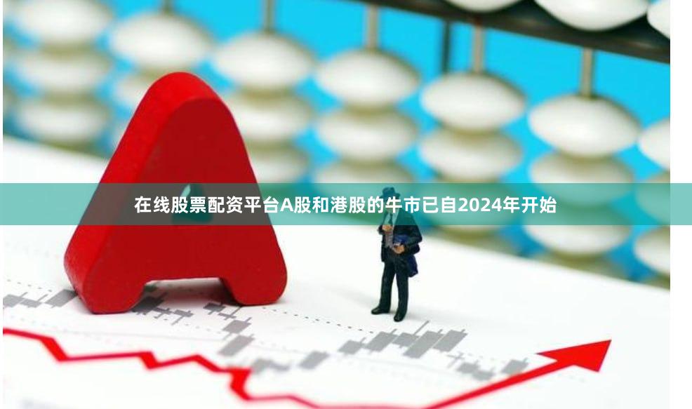 在线股票配资平台A股和港股的牛市已自2024年开始