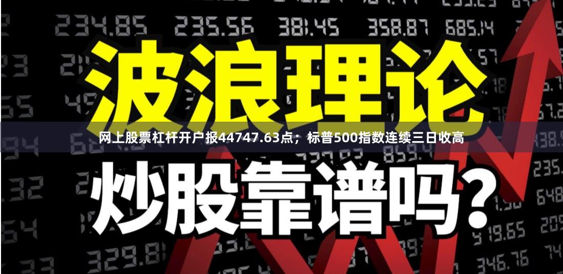 网上股票杠杆开户报44747.63点；标普500指数连续三日收高