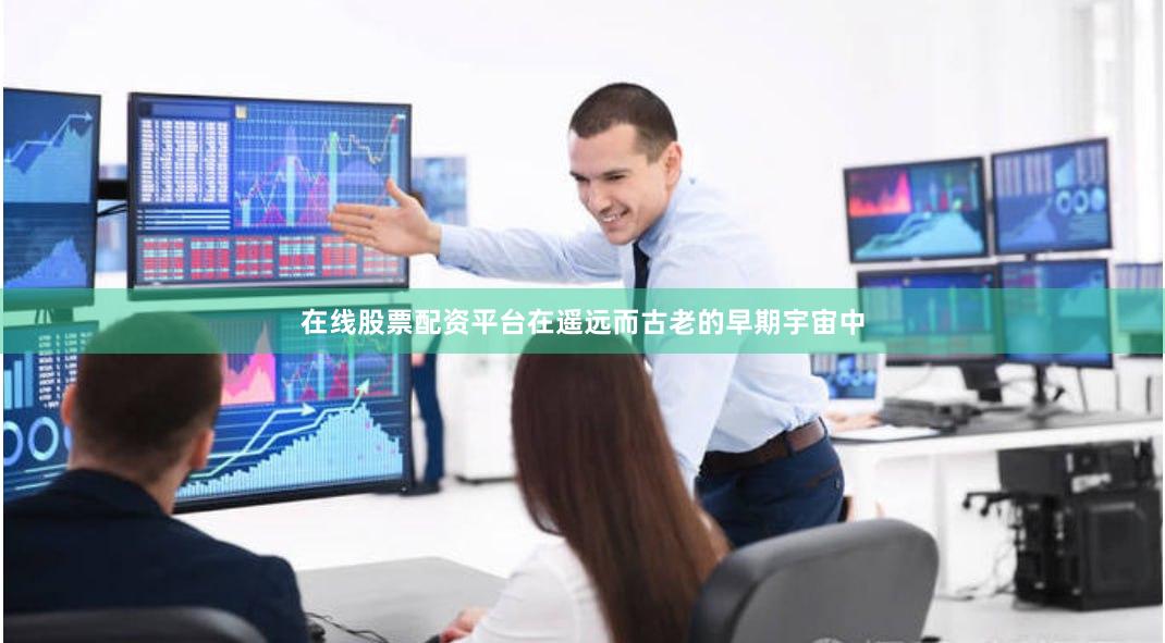 在线股票配资平台在遥远而古老的早期宇宙中