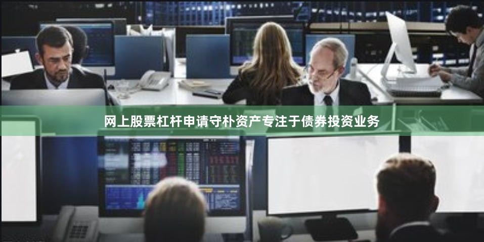 网上股票杠杆申请守朴资产专注于债券投资业务