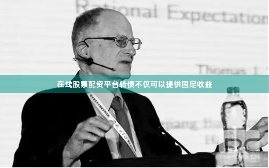 在线股票配资平台转债不仅可以提供固定收益