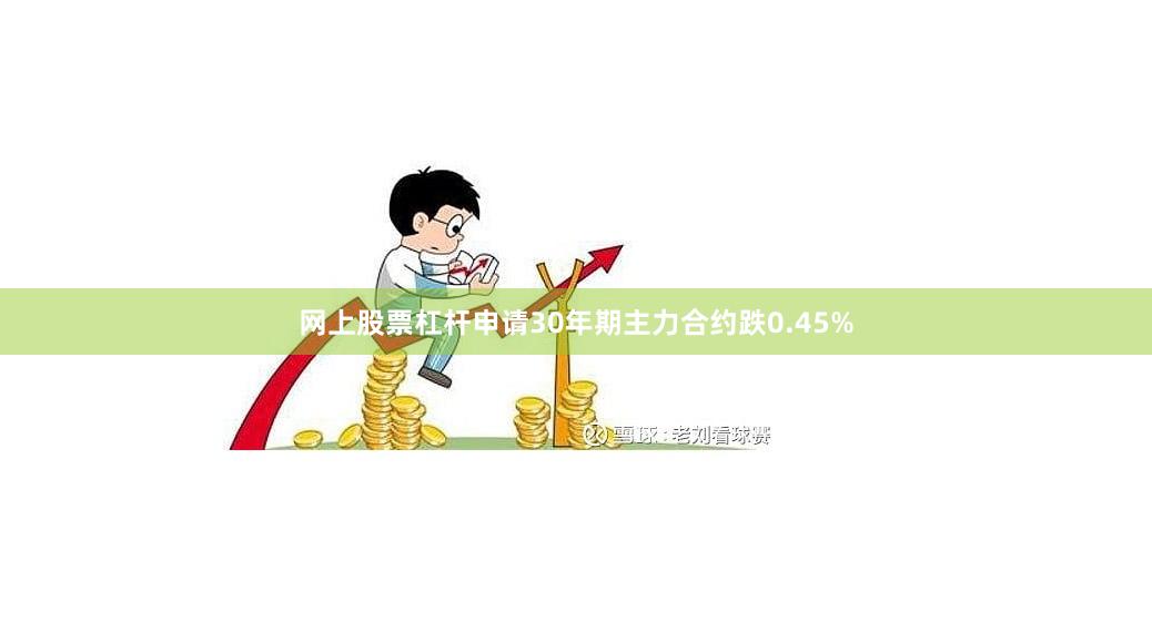 网上股票杠杆申请30年期主力合约跌0.45%