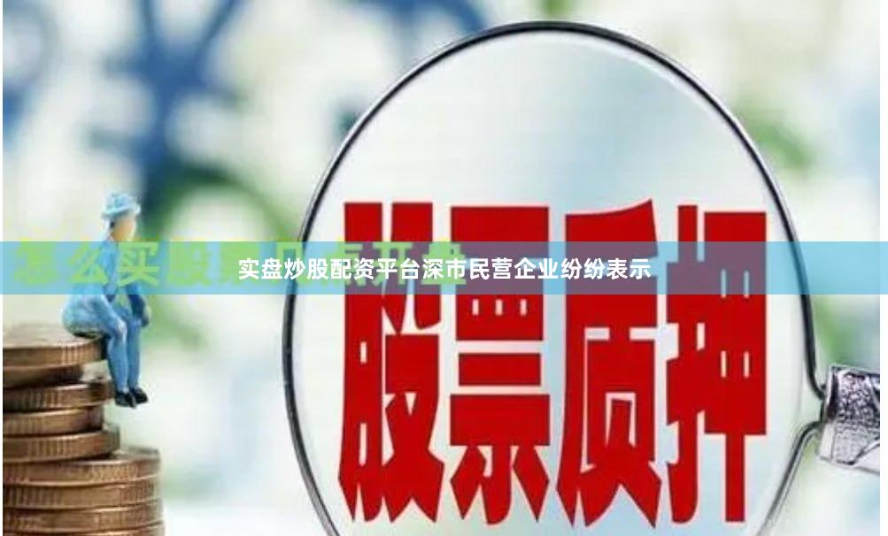 实盘炒股配资平台深市民营企业纷纷表示