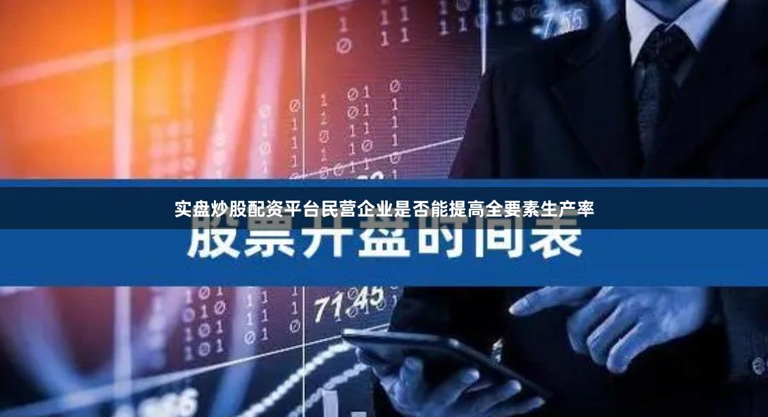 实盘炒股配资平台民营企业是否能提高全要素生产率