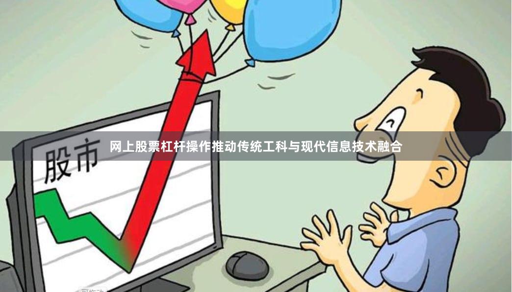 网上股票杠杆操作推动传统工科与现代信息技术融合