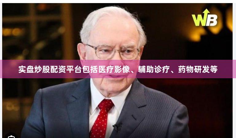 实盘炒股配资平台包括医疗影像、辅助诊疗、药物研发等