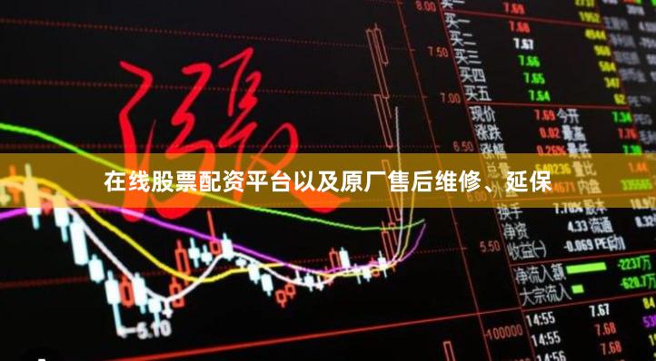 在线股票配资平台以及原厂售后维修、延保