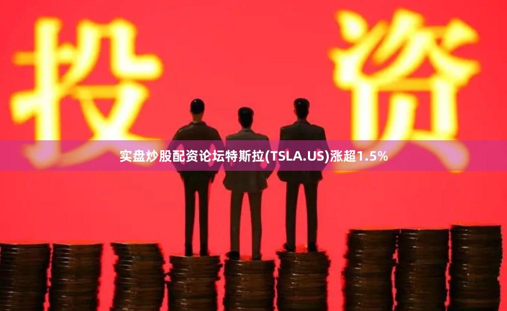 实盘炒股配资论坛特斯拉(TSLA.US)涨超1.5%