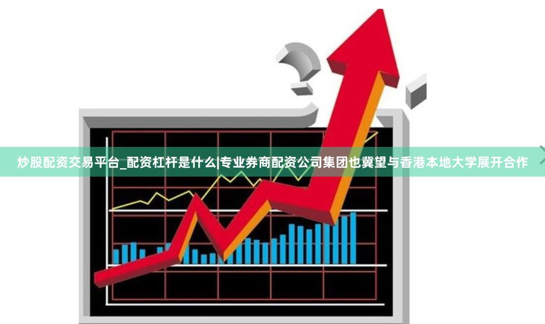 炒股配资交易平台_配资杠杆是什么|专业券商配资公司集团也冀望与香港本地大学展开合作