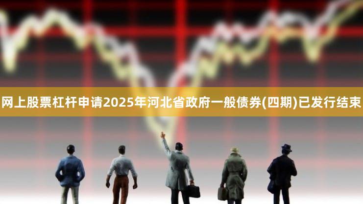 网上股票杠杆申请　　2025年河北省政府一般债券(四期)已发行结束