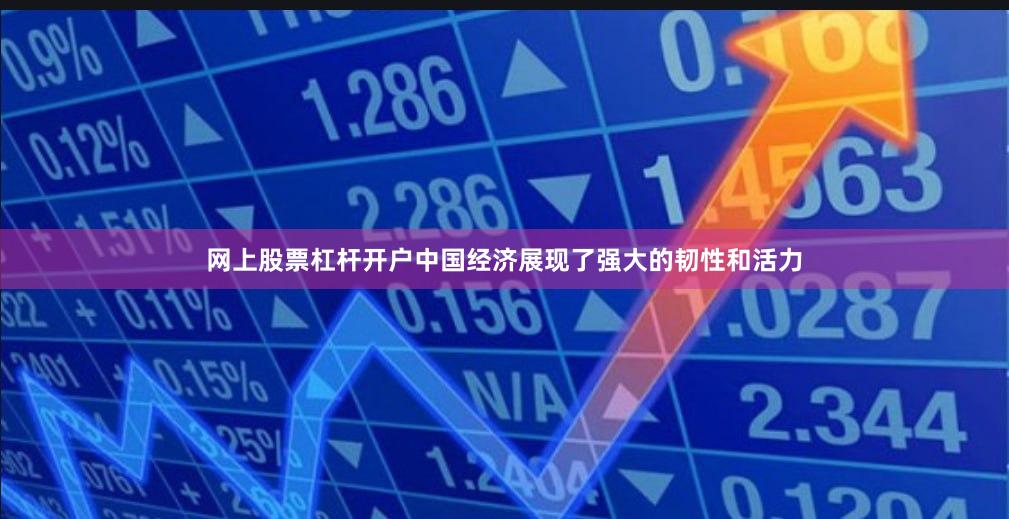 网上股票杠杆开户中国经济展现了强大的韧性和活力