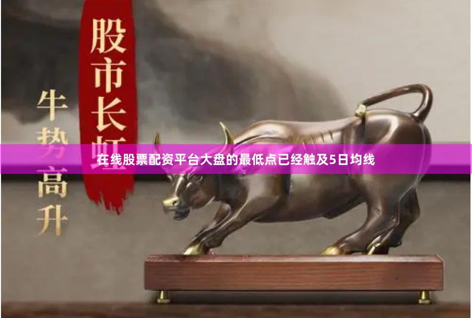 在线股票配资平台大盘的最低点已经触及5日均线