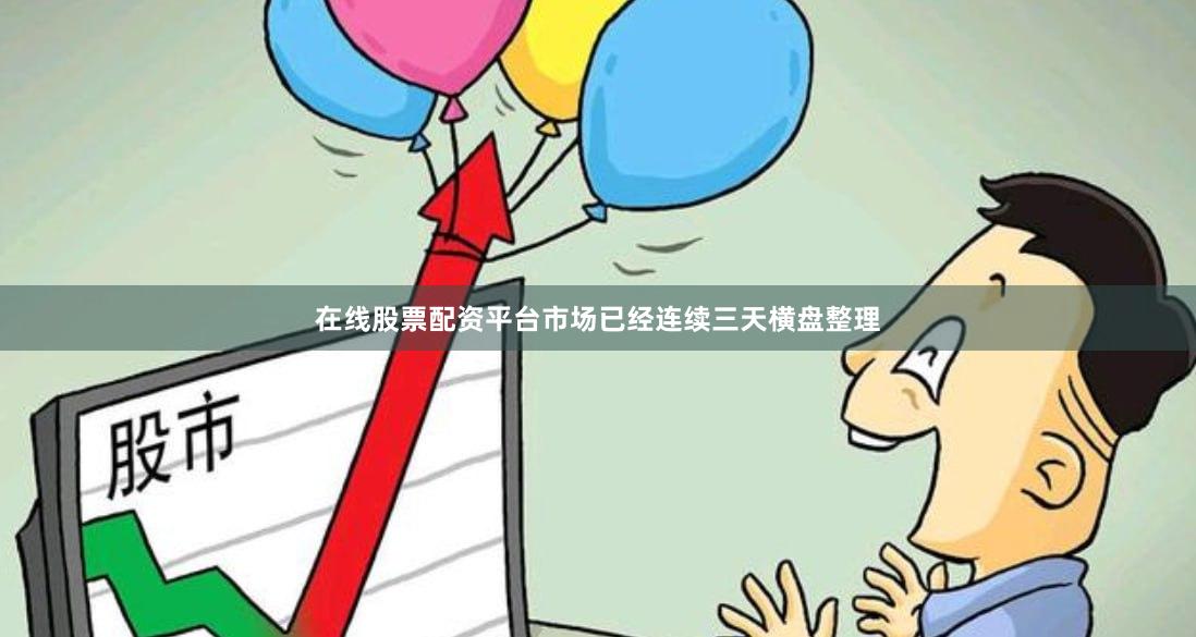 在线股票配资平台市场已经连续三天横盘整理