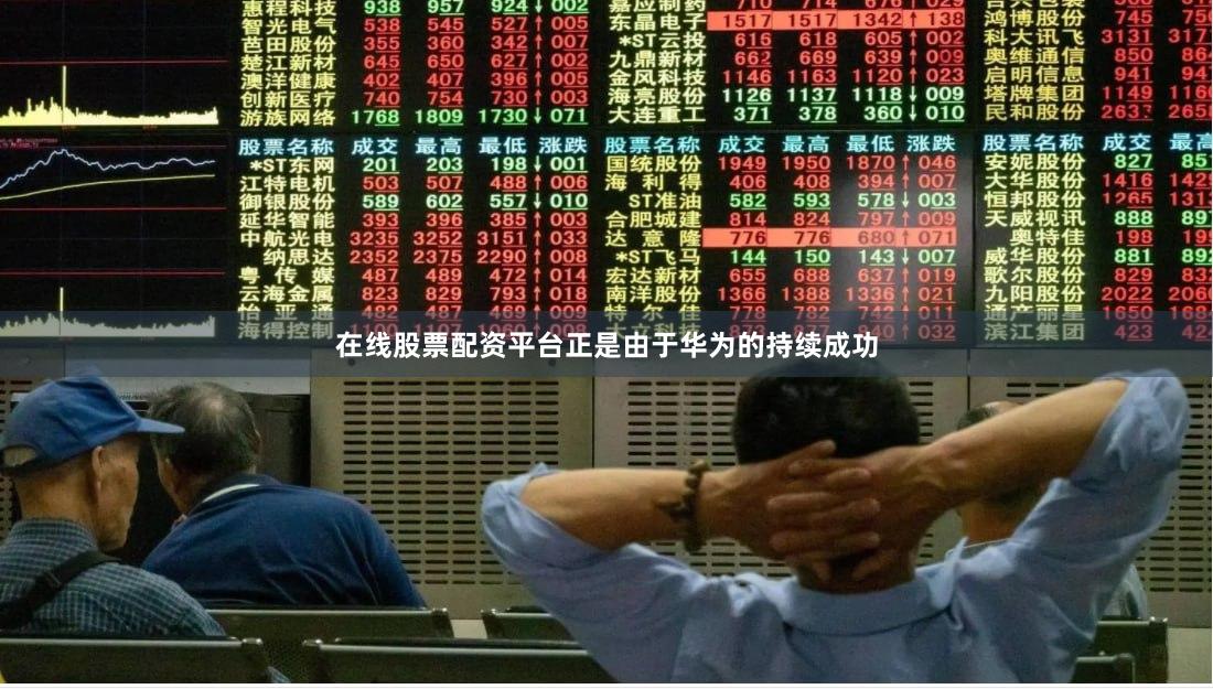 在线股票配资平台正是由于华为的持续成功