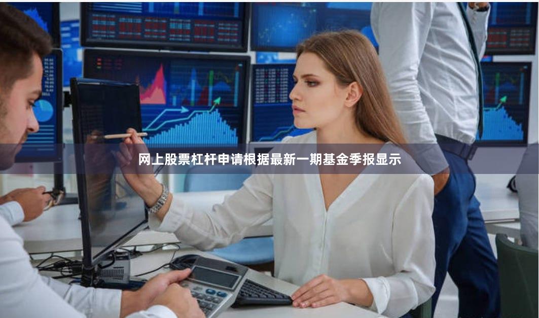 网上股票杠杆申请根据最新一期基金季报显示