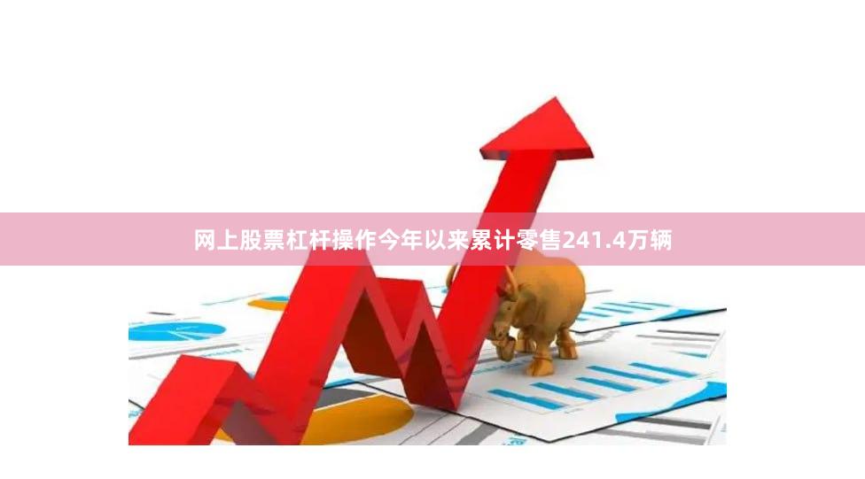 网上股票杠杆操作今年以来累计零售241.4万辆